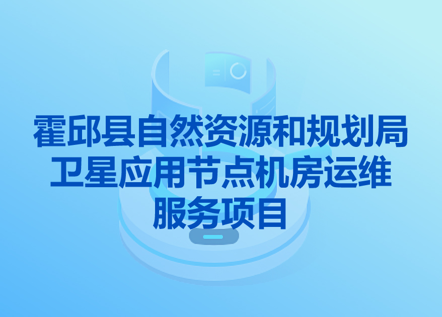 霍邱縣自然資源和規(guī)劃局衛(wèi)星應(yīng)用節(jié)點機(jī)房運維服務(wù)項目 邀請招標(biāo)公告